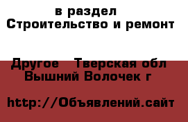  в раздел : Строительство и ремонт » Другое . Тверская обл.,Вышний Волочек г.